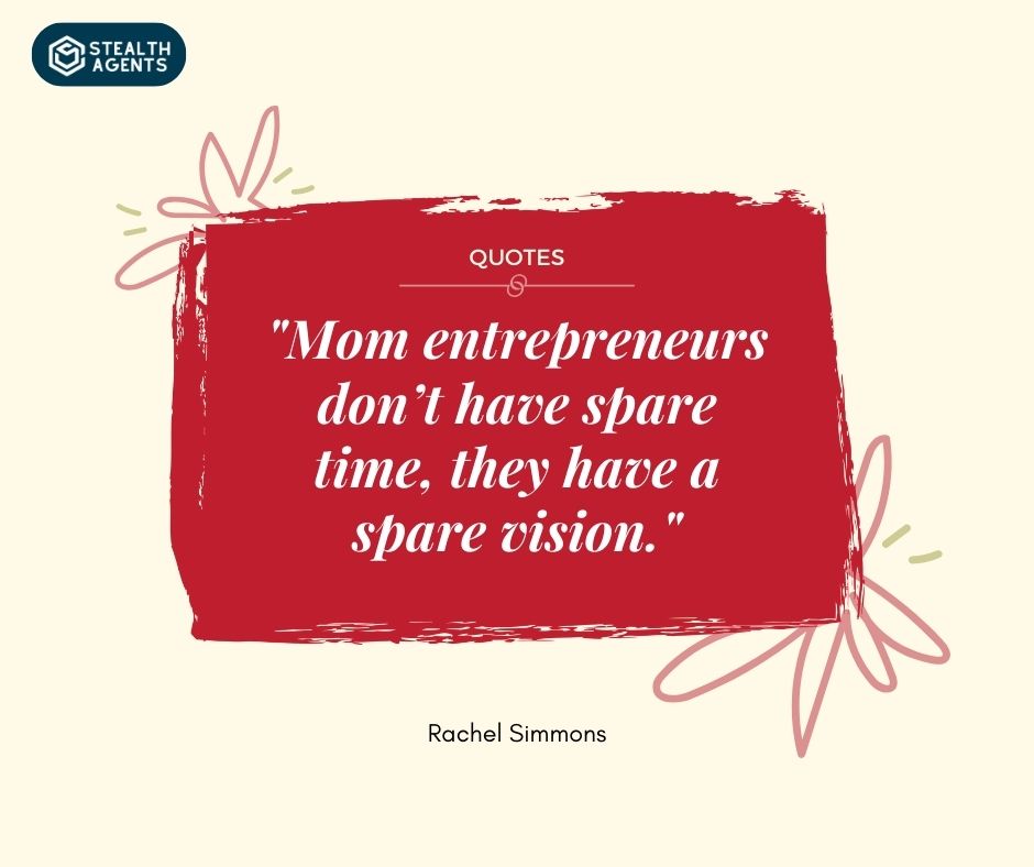 "Mom entrepreneurs don’t have spare time, they have a spare vision." – Rachel Simmons
