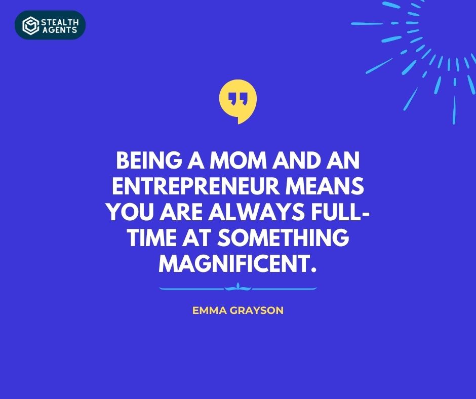 "Being a mom and an entrepreneur means you are always full-time at something magnificent." – Emma Grayson