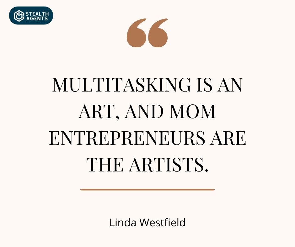 "Multitasking is an art, and mom entrepreneurs are the artists." – Linda Westfield