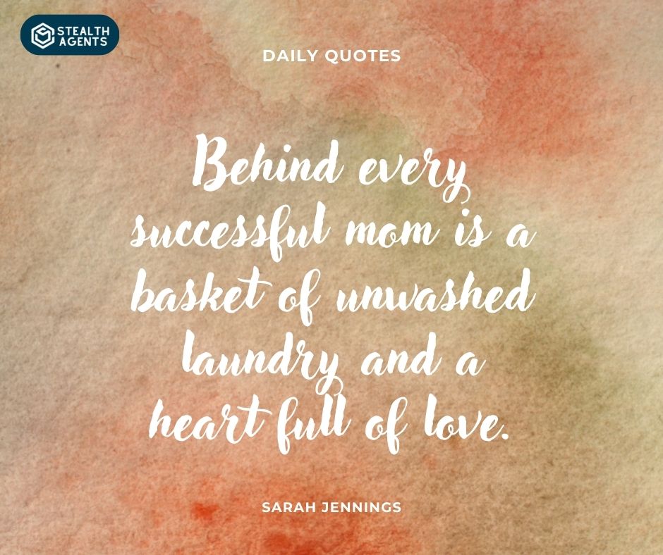 "Behind every successful mom is a basket of unwashed laundry and a heart full of love." – Sarah Jennings