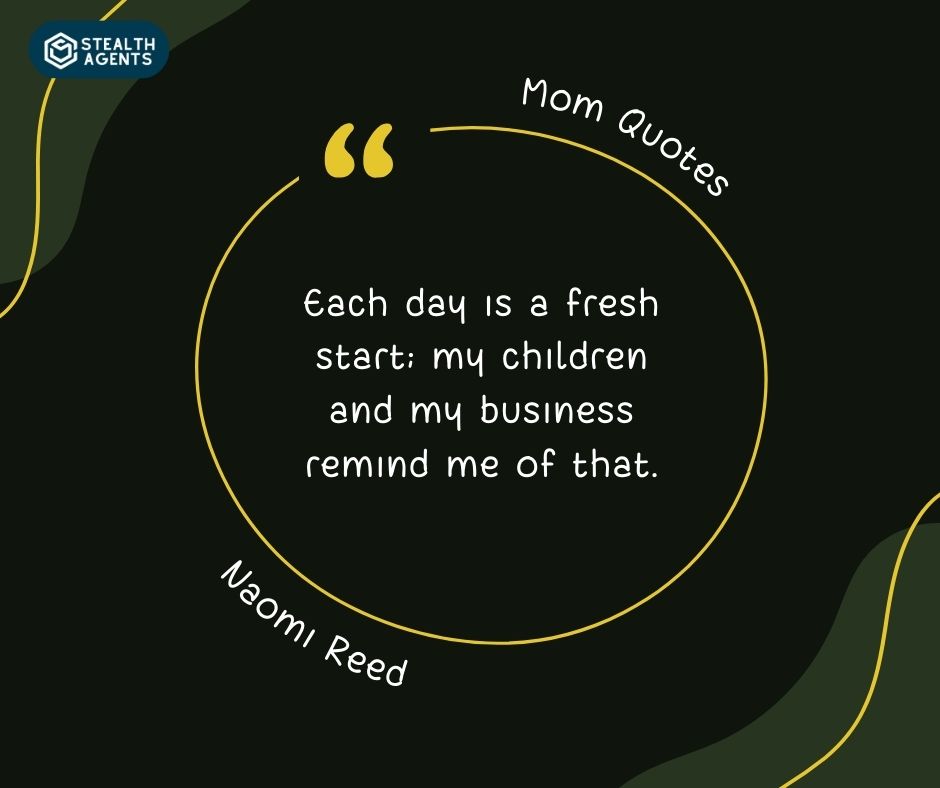 "Each day is a fresh start; my children and my business remind me of that." – Naomi Reed
