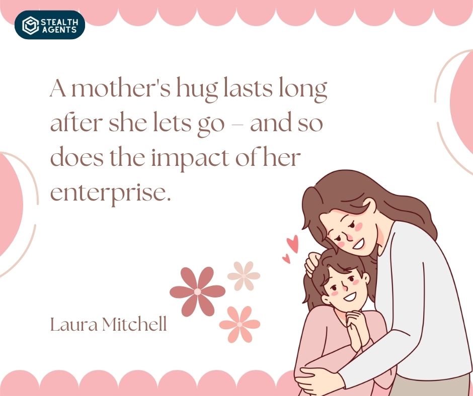 "A mother's hug lasts long after she lets go – and so does the impact of her enterprise." – Laura Mitchell