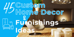 45 Custom Home Decor & Furnishings Ideas