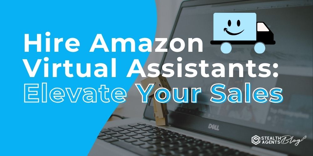 Hire Amazon Virtual Assistants: Elevate Your Sales