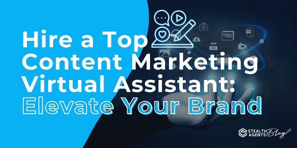 Hire a Top Content Marketing Virtual Assistant: Elevate Your Brand