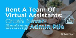 Rent A Team Of Virtual Assistants: Crush Never-Ending Admin Pile