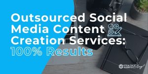 Outsourced Social Media Content Creation Services: 100% Results