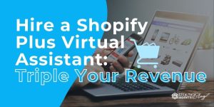 Hire a Shopify Plus Virtual Assistant: Triple Your Revenue