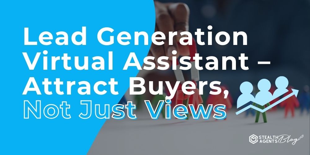 Lead Generation Virtual Assistant - Attract Buyers, Not Just Views