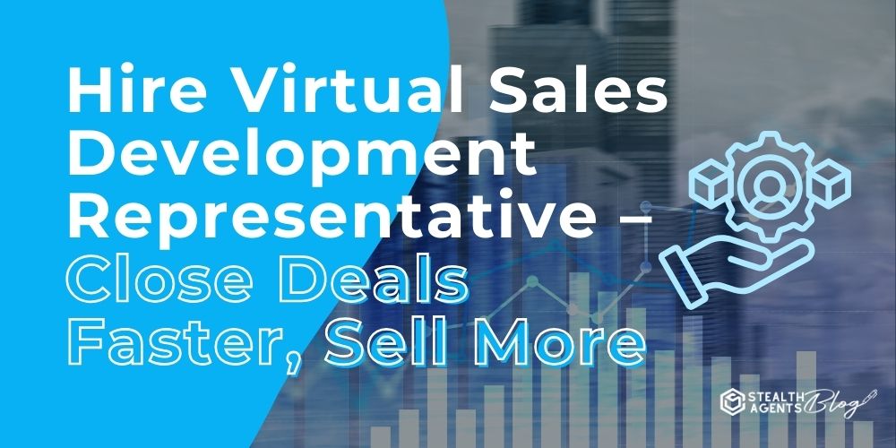 Hire Virtual Sales Development Representative – Close Deals Faster, Sell More