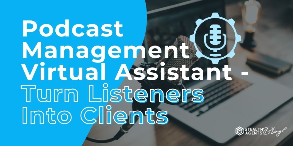 Podcast Management Virtual Assistant - Turn Listeners Into Clients