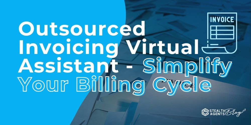 Outsourced Invoicing Virtual Assistant - Simplify Your Billing Cycle