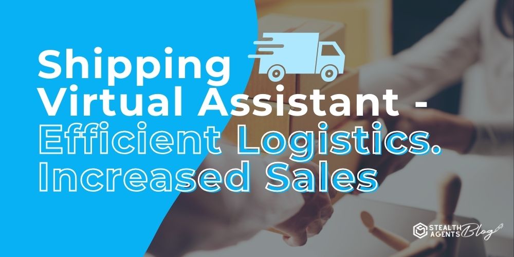 Shipping Virtual Assistant - Efficient Logistics. Increased Sales