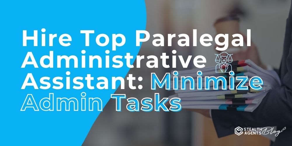 Hire Top Paralegal Administrative Assistant: Minimize Admin Tasks