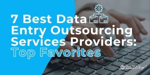 7 Best Data Entry Outsourcing Services Providers: Top Favorites