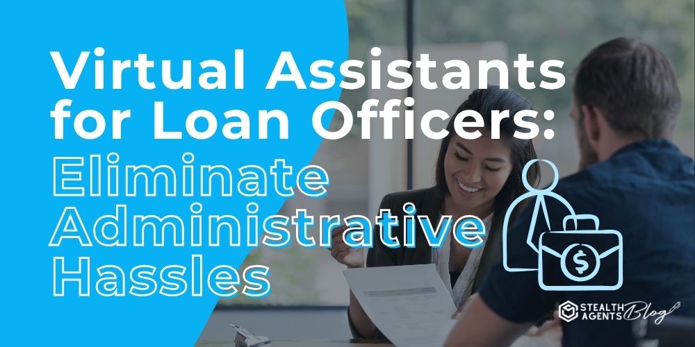 Virtual Assistants for Loan Officers: Eliminate Administrative Hassles