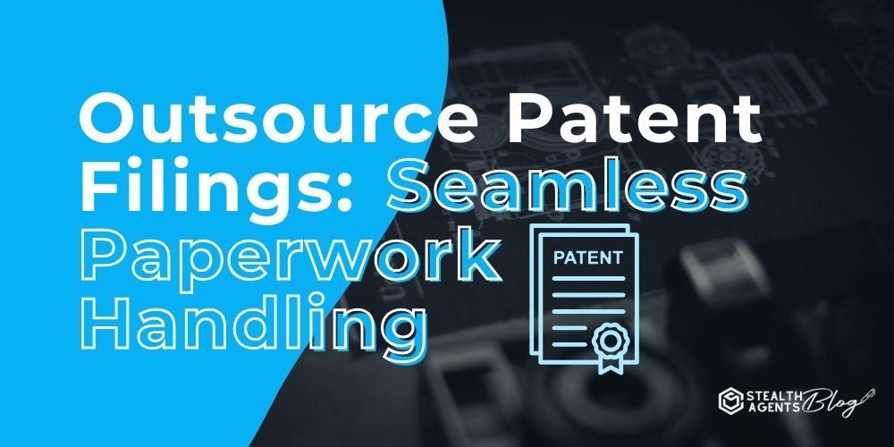 Outsource Patent Filings: Seamless Paperwork Handling