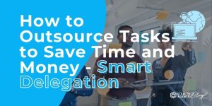 How to Outsource Tasks to Save Time and Money - Smart Delegation