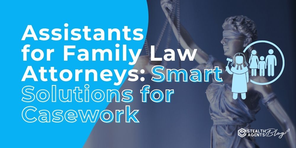 Assistants for Family Law Attorneys: Smart Solutions for Casework