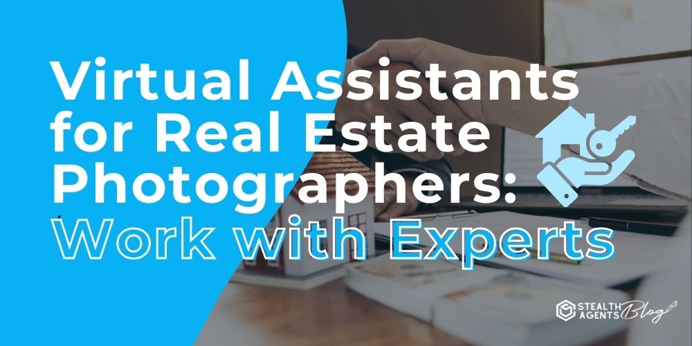 Virtual Assistants for Real Estate Photographers: Work with Experts