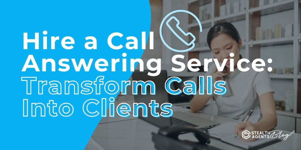 Hire a Call Answering Service: Transform Calls Into Clients