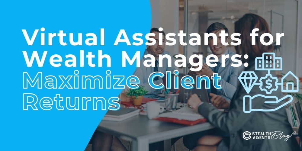 Virtual Assistants for Wealth Managers: Maximize Client Returns