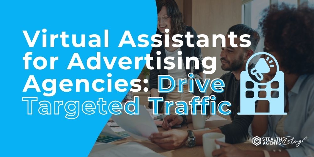 Virtual Assistants for Advertising Agencies: Drive Targeted Traffic