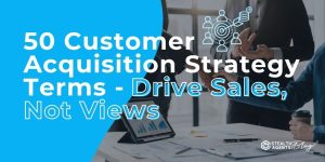 50 Customer Acquisition Strategy Terms - Drive Sales, Not Views