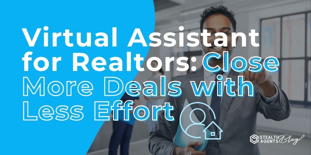 Virtual Assistant for Realtors: Close More Deals with Less Effort