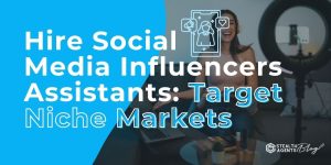 Hire Social Media Influencers Assistants: Target Niche Markets