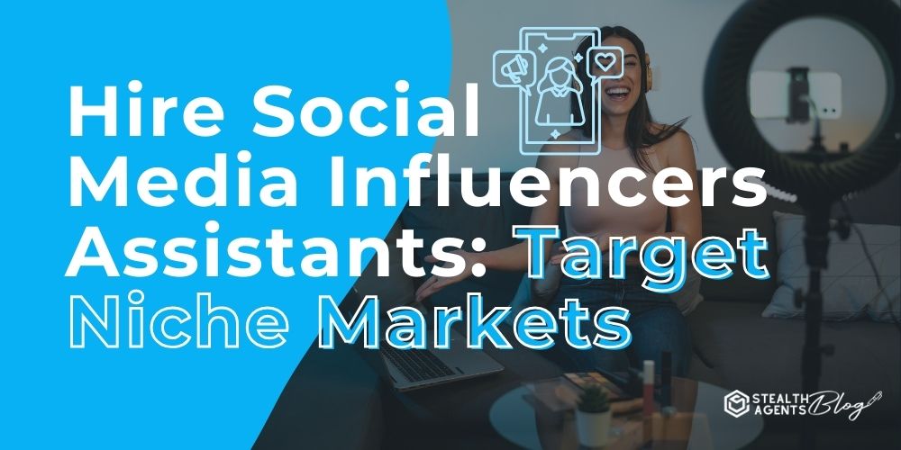 Hire Social Media Influencers Assistants: Target Niche Markets