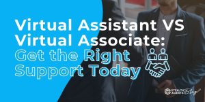 Virtual Assistant Vs Virtual Associate: Get the Right Support Today