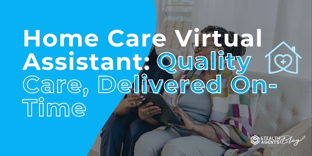 Home Care Virtual Assistant: Quality Care, Delivered On-Time