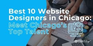 Best 10 Website Designers in Chicago: Meet Chicago’s Top Talent