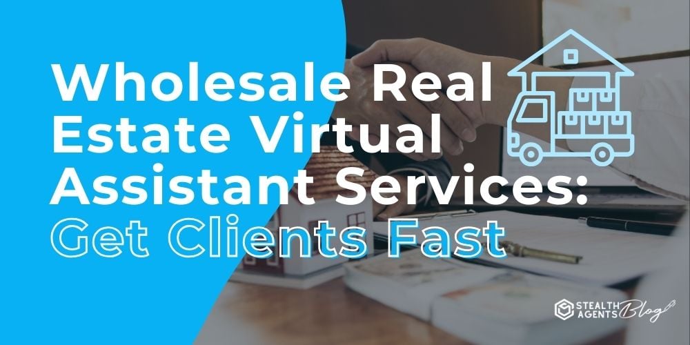 Wholesale Real Estate Virtual Assistant Services: Get Clients Fast