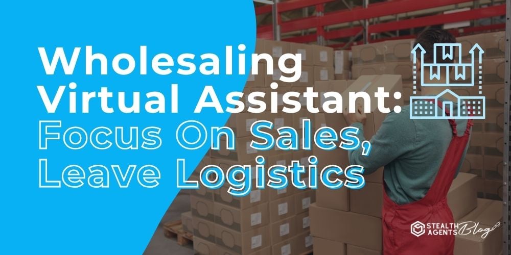 Wholesaling Virtual Assistant: Focus On Sales, Leave Logistics