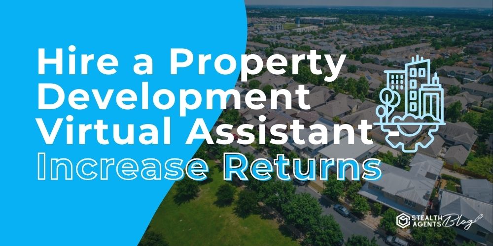 Hire a Property Development Virtual Assistant - Increase Returns