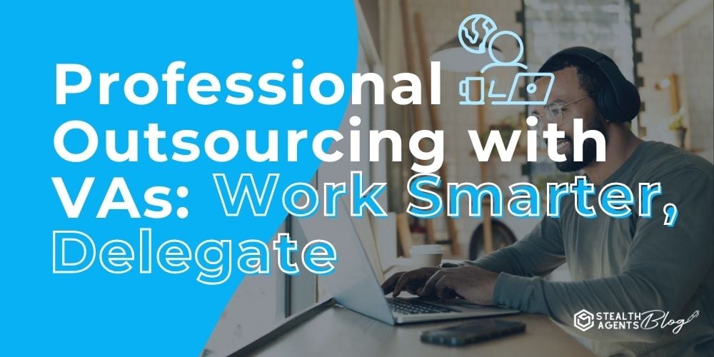 Professional Outsourcing with VAs: Work Smarter, Delegate