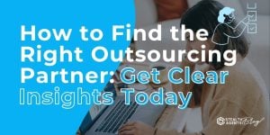 How to Find the Right Outsourcing Partner: Get Clear Insights Today