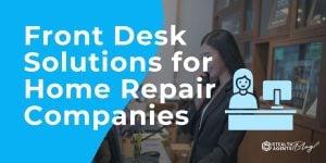 Front Desk Solutions for Home Repair Companies