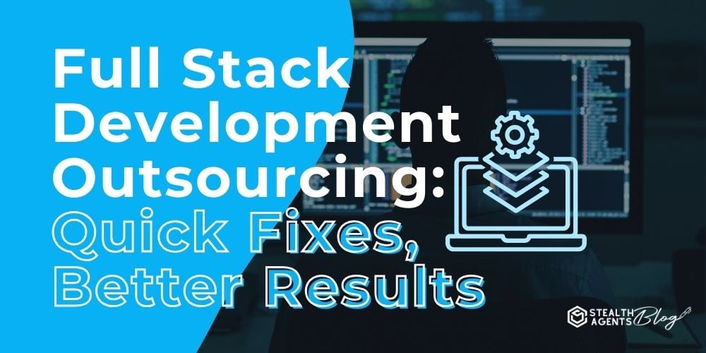 Full Stack Development Outsourcing: Quick Fixes, Better Results