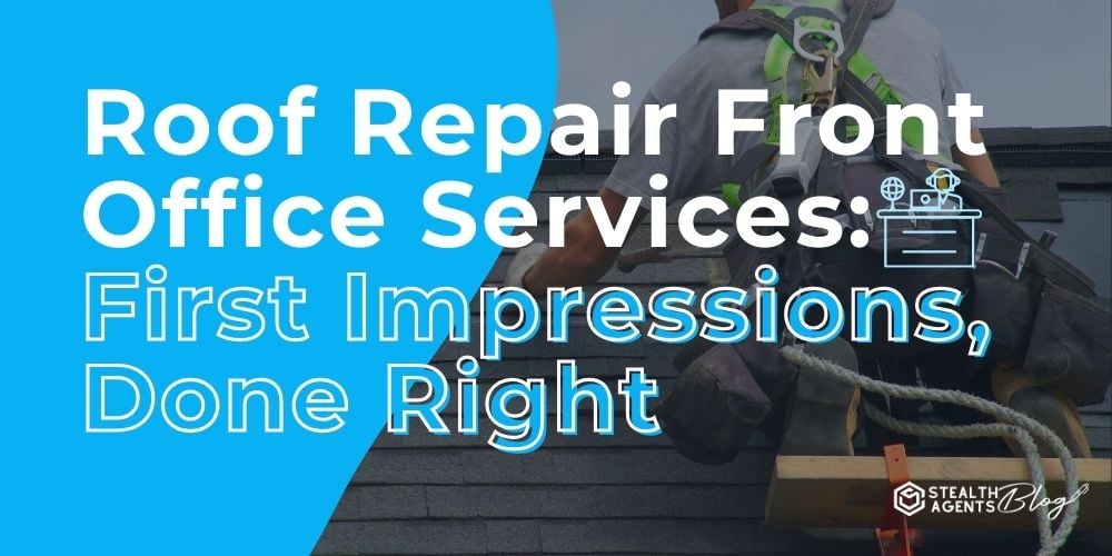 Roof Repair Front Office Services: First Impressions, Done Right