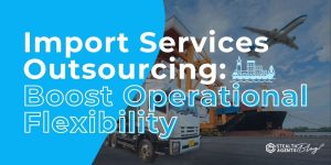 Import Services Outsourcing: Boost Operational Flexibility