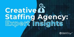 Creative Staffing Agency: Expert Insights