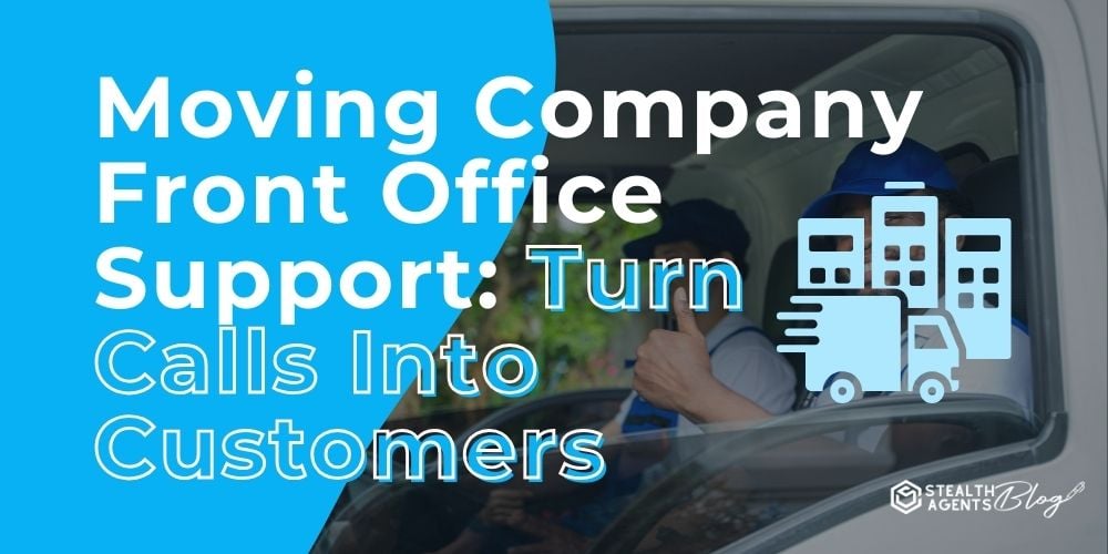 Moving Company Front Office Support: Turn Calls Into Customers