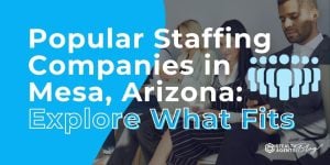 Popular Staffing Companies in Mesa, Arizona: Explore What Fits