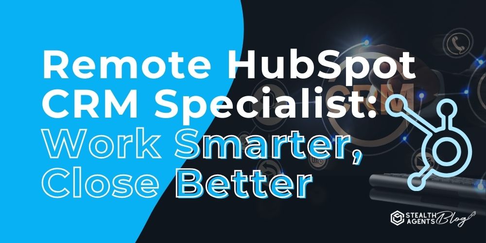 Remote HubSpot CRM Specialist: Work Smarter, Close Better