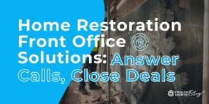 Home Restoration Front Office Solutions: Answer Calls, Close Deals