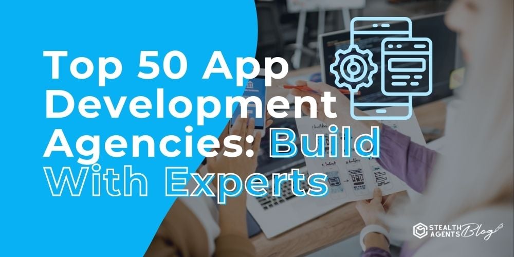 Top 50 App Development Agencies: Build With Experts