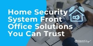 Home Security System Front Office Solutions You Can Trust